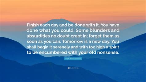 Ralph Waldo Emerson Quote Finish Each Day And Be Done With It You