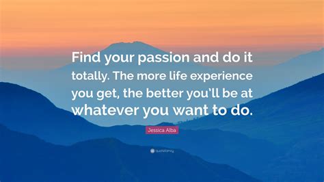 Jessica Alba Quote “find Your Passion And Do It Totally The More Life