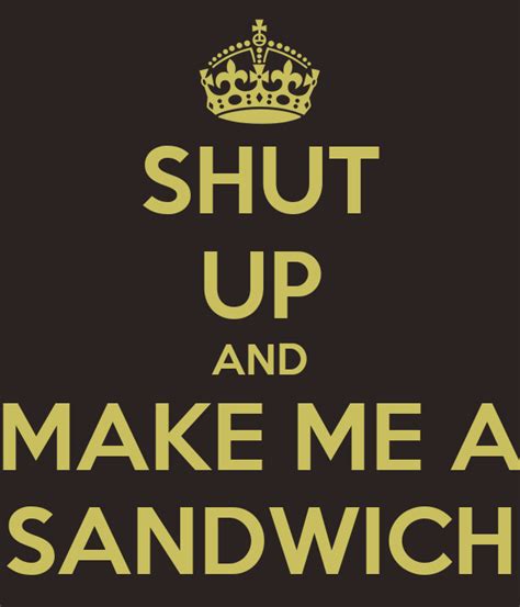 Sudo make me a sandwich. SHUT UP AND MAKE ME A SANDWICH Poster | JC | Keep Calm-o-Matic