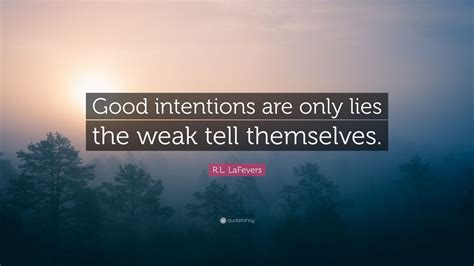 Rl Lafevers Quote Good Intentions Are Only Lies The Weak Tell