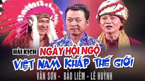 Van Son 😊 Hài Kịch NgÀy HỘi NgỘ ViÊt Nam KhẮp ThẾ GiỚi Vân Sơn Bảo Liêm Lê Huỳnh Youtube