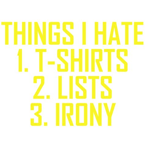 Things I Hate T Shirts Lists Irony Irony T Shirt