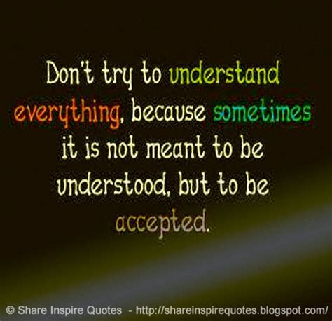 Dont Try To Understand Everything Because Sometimes It Is Not Meant