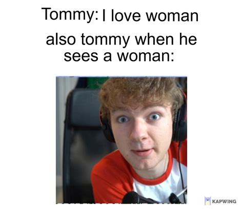 Tommy When He Sees A Woman Rtommyinnit