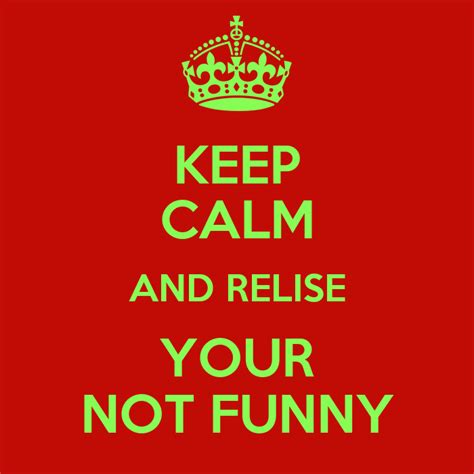 Keep Calm And Relise Your Not Funny Poster Rowanmat Keep Calm O Matic