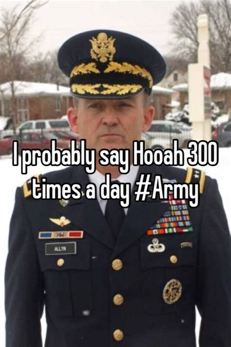 I Probably Say Hooah 300 Times A Day Army