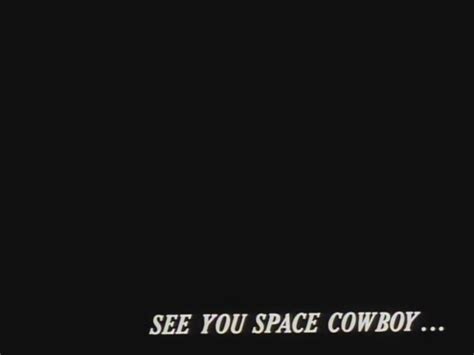 In most of the sessions, the phrase reads see you space cowboy.. Fanboy.com