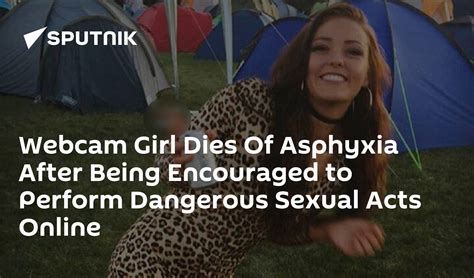 webcam girl 21 dies of asphyxia after being encouraged to perform dangerous sexual acts online