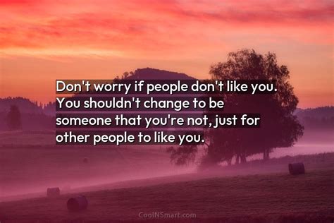 Quote Dont Worry If People Dont Like You You Shouldnt Change To Be