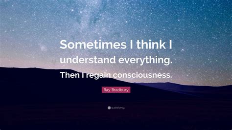 Ray Bradbury Quote Sometimes I Think I Understand Everything Then I