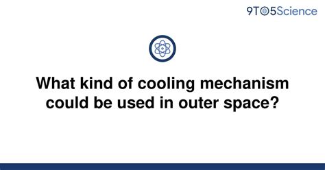 Solved What Kind Of Cooling Mechanism Could Be Used In 9to5science