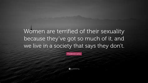Frederick Lenz Quote “women Are Terrified Of Their Sexuality Because They’ve Got So Much Of It