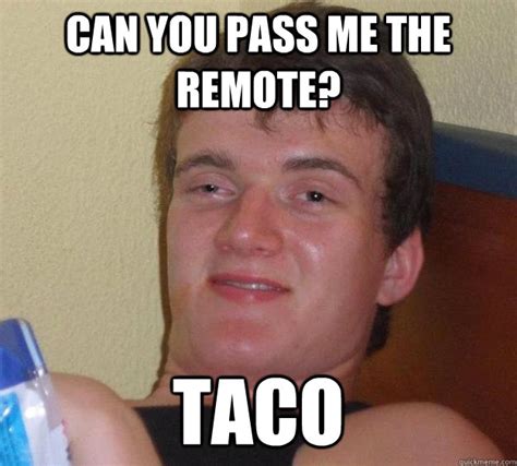 Can You Pass Me The Remote Taco 10 Guy Quickmeme