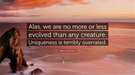 Adam Rutherford Quote “alas We Are No More Or Less Evolved Than Any