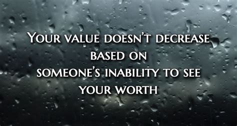 Your value doesn't decrease based on someone's inability to see your worth. Your value doesn't decrease based on someone's inability to see your worth. | Inspirational ...