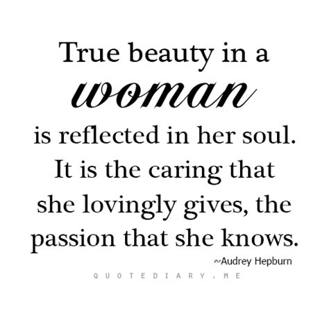 True Beauty In A Woman Is Reflected In Her Soul It Is The Caring That She Lovingly Gives The