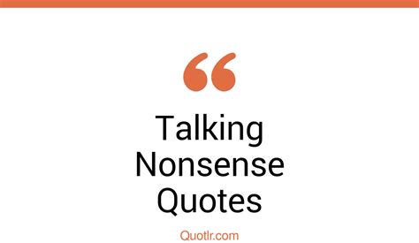 45 Mouth Watering Talking Nonsense Quotes That Will Unlock Your True Potential