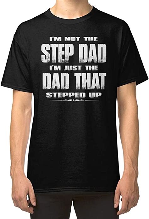 Im Not The Step Dad Im Just The Dad That Stepped Up Classic Unisex T