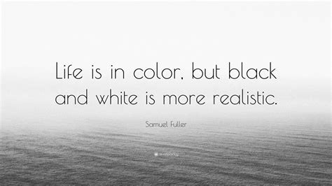Samuel Fuller Quote Life Is In Color But Black And