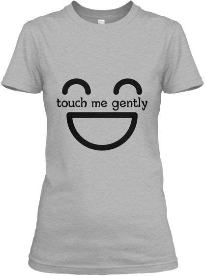 However, when a client initiates or requests touch, the therapists must use his or her clinical judgment to ascertain whether providing or withholding touch is ethical and clinically advantageous in each therapeutic situation. Touch Me Gently Sport Grey Women's T-Shirt Front | T ...
