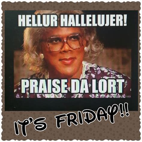 Friday… for many people, this word sounds magical. Madea Its Friday Quotes. QuotesGram