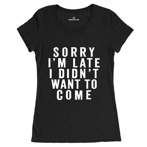 Sorry I M Late Women S T Shirt Sarcastic Tees Sarcastic Clothing T
