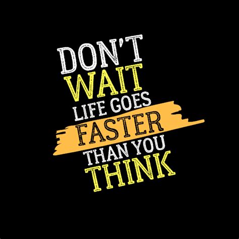 Dont Wait Life Goes Faster Than You Think