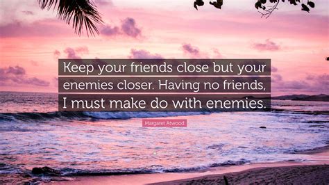 Margaret Atwood Quote Keep Your Friends Close But Your Enemies Closer