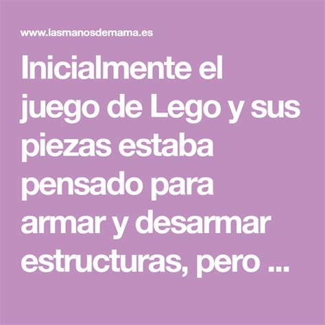 En especial los de lego y lego duplo son los. Inicialmente el juego de Lego y sus piezas estaba pensado ...