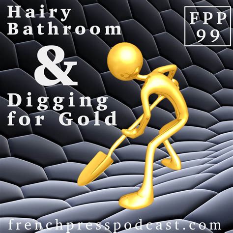 Hairy Bathroom And Digging For Gold April 5 Fpp99 French Press Podcast