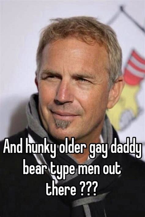 And Hunky Older Gay Daddy Bear Type Men Out There