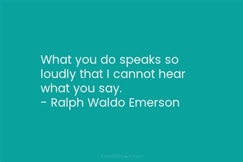 Ralph Waldo Emerson Quote What You Do Speaks So Loudly That I Cannot