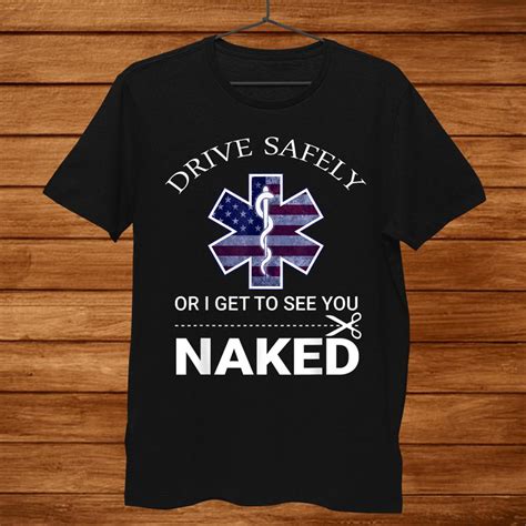 Drive Safely Or I Get To See You Naked Funny Ems Emr Emt Shirt Teeuni