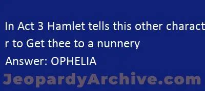 In Act Hamlet Tells This Other Character To Get Thee To A Nunnery Jeopardy Jeopardyarchive Com