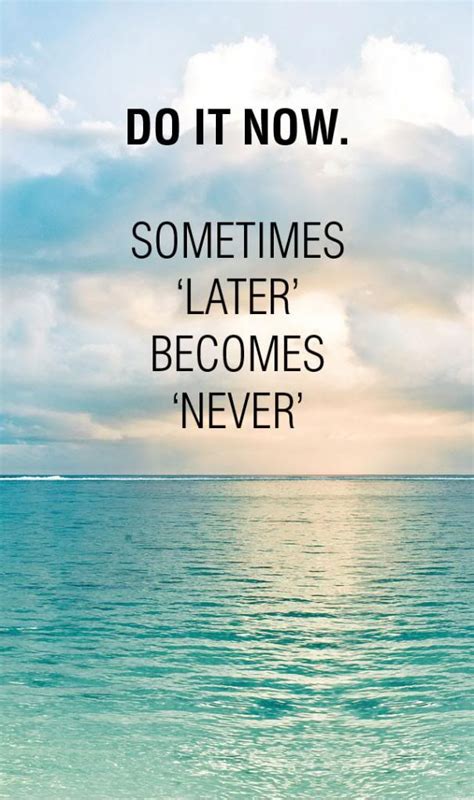 Quotes 27 Do It Now Sometimes Later Becomes Never Comfort Zone