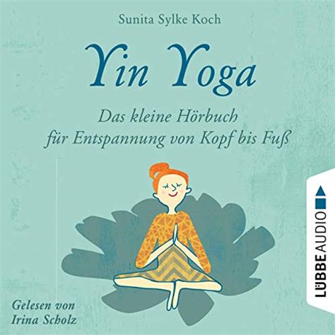 Yin Yoga Das Kleine Hörbuch Für Entspannung Von Kopf Bis Fuß Hörbuch Download Sunita Sylke