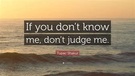 By ugly birdmann october 19, 2017. Tupac Shakur Quote: "If you don't know me, don't judge me." (12 wallpapers) - Quotefancy
