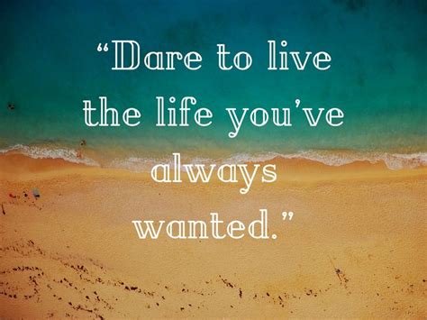 Dare To Live The Life Youve Always Wanted Dares Life Quotes