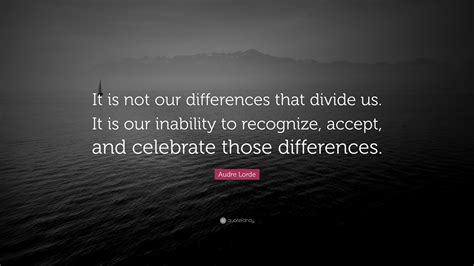 Audre Lorde Quote “it Is Not Our Differences That Divide Us It Is Our