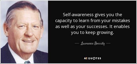 First, my people must be taught the knowledge of self. Lawrence Bossidy quote: Self-awareness gives you the capacity to learn from your mistakes...
