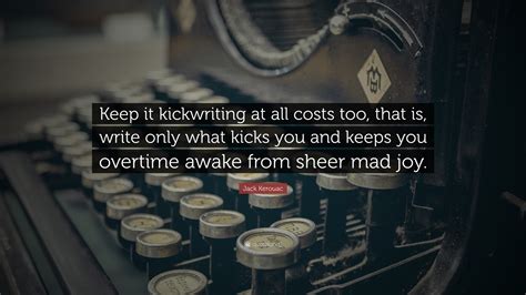 Jack Kerouac Quote Keep It Kickwriting At All Costs Too That Is