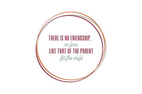 There Is No Friendship No Love Like That Of The Parent For The Child