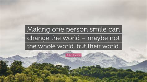 John Spence Quote Making One Person Smile Can Change The World