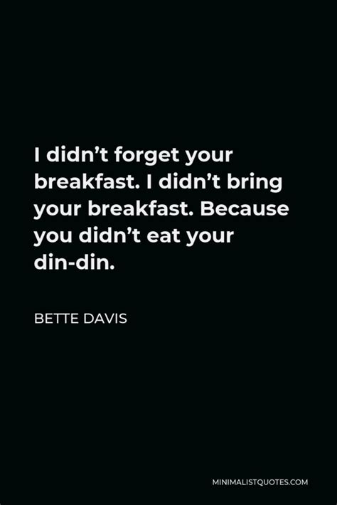 Bette Davis Quote I Didn T Forget Your Breakfast I Didn T Bring Your Breakfast Because You