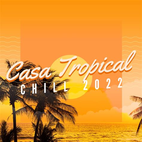 ‎casa tropical chill 2022 caliente verano playa fiesta música chill out album by varios