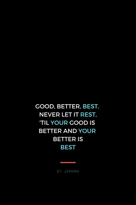 All members who liked this quote. GOOD, BETTER, BEST. NEVER LET IT REST. 'TIL YOUR GOOD IS BETTER AND YOUR BETTER IS BEST. ST ...