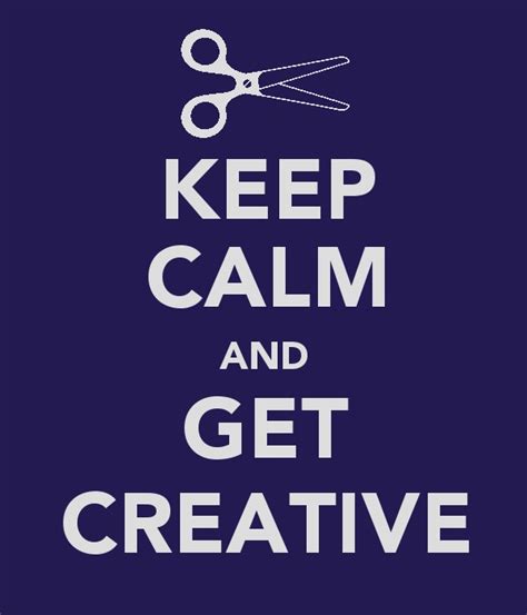 Keep Calm And Carry On Keep Calm And Get Creative