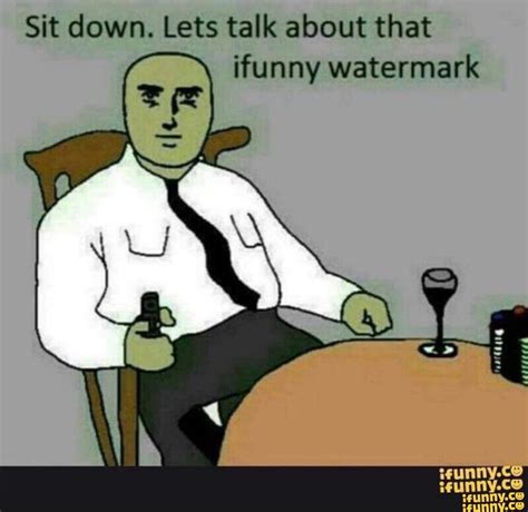 Sit Down Lets Talk About That Ifunny Watermark Ifunny