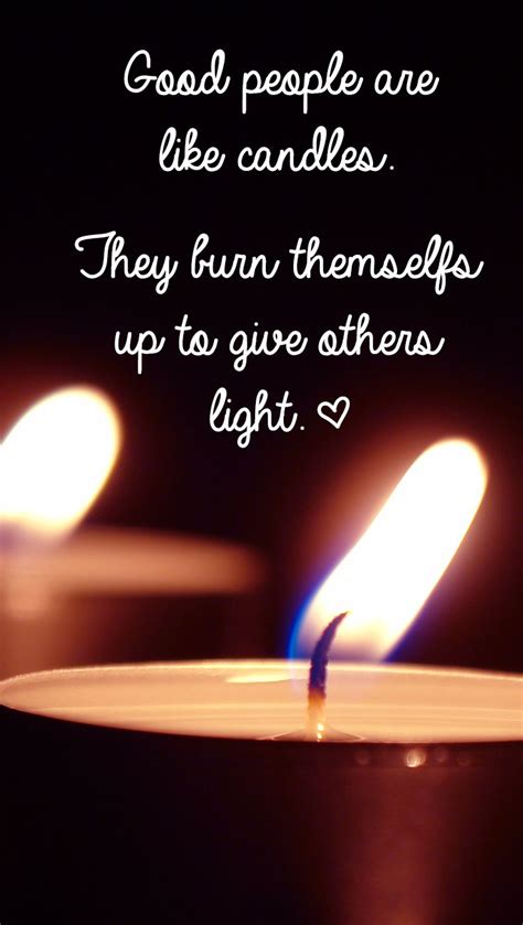 Good People Are Like Candles They Burn Them Selfs Up To Give Others