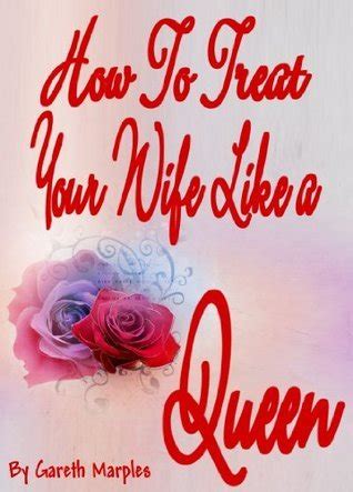 How To Treat Your Wife Like A Queen By Gareth Marples Goodreads